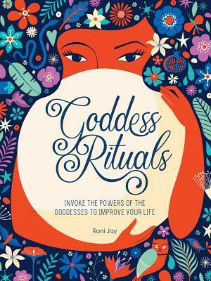 Goddess Rituals: Invoke the Powers of the Goddesses to Improve Your Life by Roni Jay