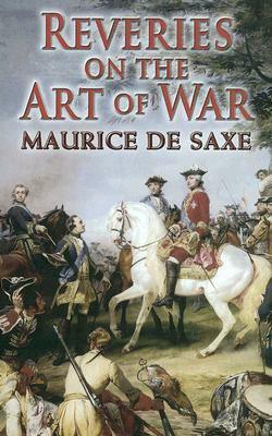 Reveries, Or, Memoirs Concerning the Art of War by Maurice de Saxe