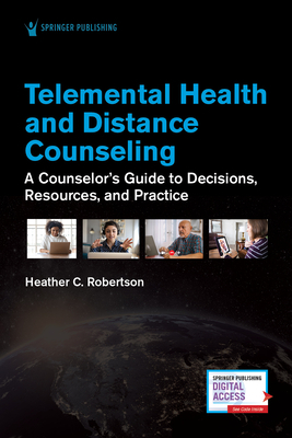 Telemental Health and Distance Counseling: A Counselor's Guide to Decisions, Resources, and Practice by Heather C. Robertson