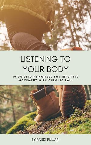 Listening to Your Body: 10 Guiding Principles for Intuitive Movement with Chronic Pain by Randi Pullar