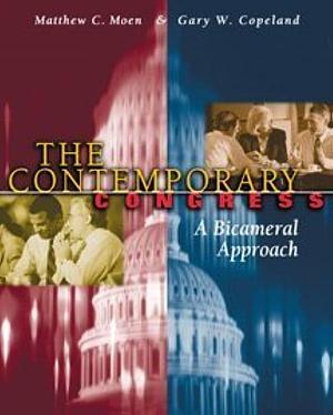 The Contemporary Congress: A Bicameral Approach by Gary W. Copeland, Matthew C. Moen