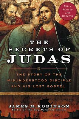 The Secrets of Judas: The Story of the Misunderstood Disciple and His Lost Gospel by James M. Robinson