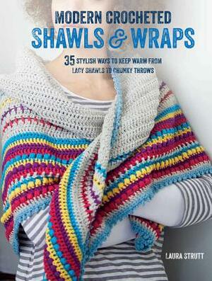 Modern Crocheted Shawls and Wraps: 35 Stylish Ways to Keep Warm from Lacy Shawls to Chunky Afghans by Laura Strutt