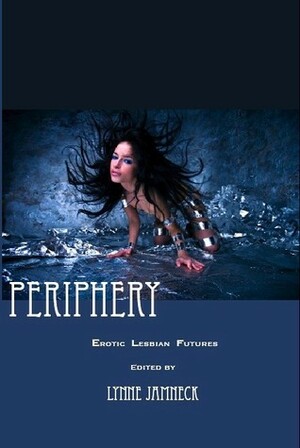 Periphery: Erotic Lesbian Futures by Lynne Jamneck, Cecilia Tan, Catherine Lundoff, Tracey Shellito