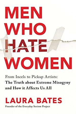 Men Who Hate Women: From Incels to Pickup Artists by Laura Bates