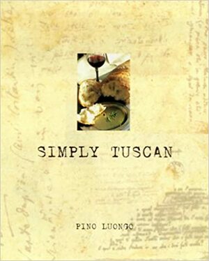 Simply Tuscan: Recipes for a Well-Lived Life by Pino Luongo