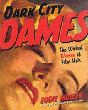 Dark City Dames: The Wicked Women of Film Noir by Eddie Muller