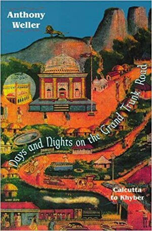 Days and Nights on the Grand Trunk Road: Calcutta to Khyber by Anthony Weller