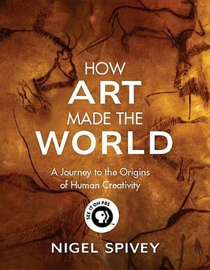 How Art Made the World: A Journey to the Origins of Human Creativity by Nigel Spivey