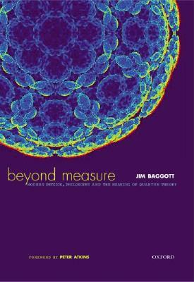 Beyond Measure: Modern Physics, Philosophy, and the Meaning of Quantum Theory by Jim Baggott