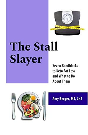 The Stall Slayer: Seven Roadblocks to Keto Fat Loss and What to Do About Them by Amy Berger