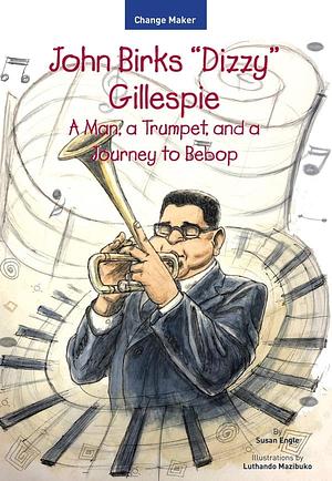 John Birks "Dizzy" Gillespie: A Man, a Trumpet, and a Journey to Bebop by Susan Engle