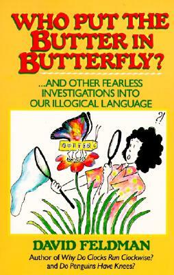 Who Put the Butter in Butterfly?: And Other Fearless Investigations Into Our Illogical Language by David Feldman