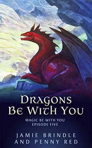 Dragons Be With You: Magic Be With You: Episode Five by Penny Red, Jamie Brindle
