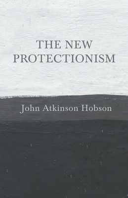 The New Protectionism by John Atkinson Hobson