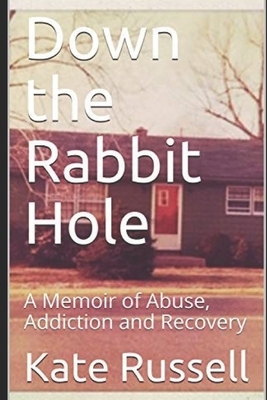 Down the Rabbit Hole: A Memoir of Abuse, Addiction and Recovery by Kate Russell