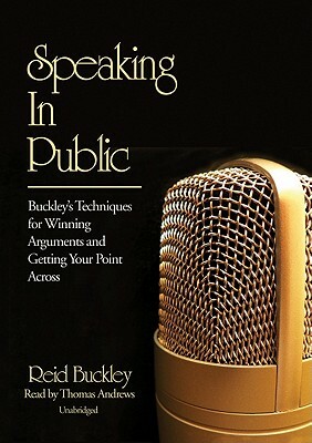 Speaking in Public: Buckley's Techniques for Winning Arguments and Getting Your Point Across by Reid Buckley