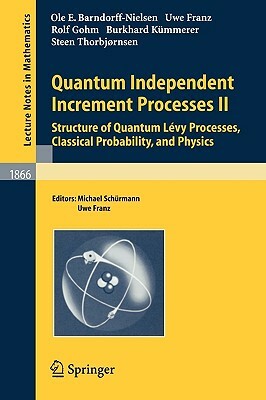 Quantum Independent Increment Processes II: Structure of Quantum Lévy Processes, Classical Probability, and Physics by Uwe Franz, Ole E. Barndorff-Nielsen