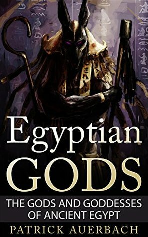 Egyptian Gods: The Gods and Goddesses of Ancient Egypt (Egyptian Gods, Ancient Egypt) by Patrick Auerbach