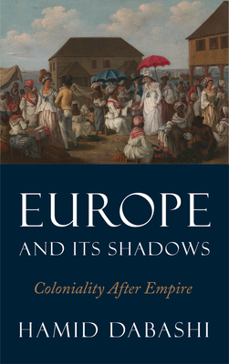 Europe and Its Shadows: Coloniality After Empire by Hamid Dabashi