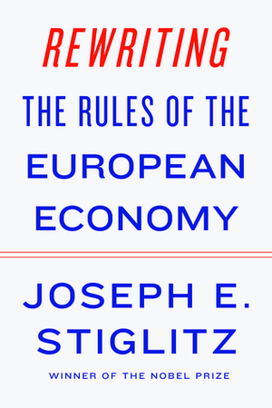 Rewriting the Rules of the European Economy: An Agenda for Growth and Shared Prosperity by Joseph E. Stiglitz, The Foundation for European Progressive Studies