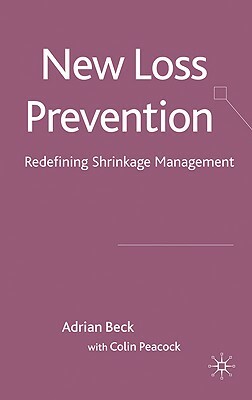 New Loss Prevention: Redefining Shrinkage Management by C. Peacock, A. Beck