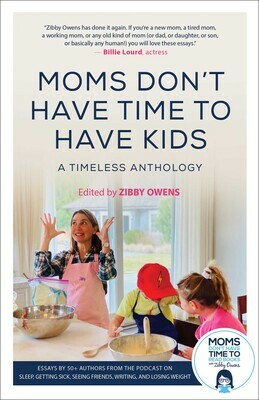 Moms Don't Have Time To Have Kids: A Timeless Anthology by Zibby Owens