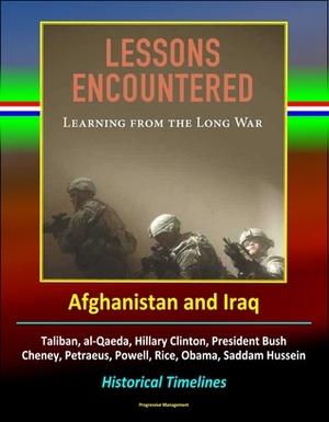 Lessons Encountered: Learning from the Long War - Afghanistan and Iraq, Taliban, al-Qaeda, Hillary Clinton, President Bush, Cheney, Petraeus, Powell, Rice, Obama, Saddam Hussein, Historical Timelines by Progressive Management