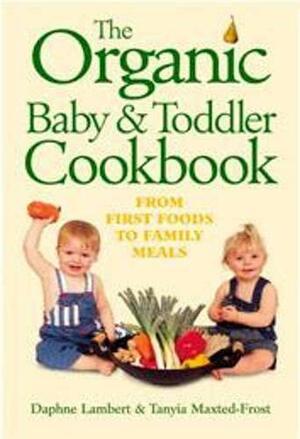 The Organic Baby & Toddler Cookbook: From First Foods And To Family Meals by Tanyia Maxted-Frost, Daphne Lambert