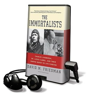 The Immortalists: Charles Lindbergh, Dr. Alexis Carrel, and Their Daring Quest to Live Forever by David M. Friedman