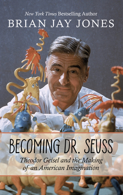 Becoming Dr. Seuss: Theodor Geisel and the Making of an American Imagination by Brian Jay Jones