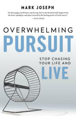 Overwhelming Pursuit: Stop Chasing Your Life and Live by Mark Joseph