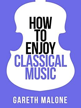 Gareth Malone's How To Enjoy Classical Music: HCNF by Gareth Malone