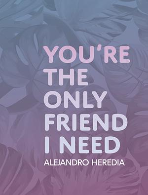 You're The Only Friend I Need by Alejandro Heredia