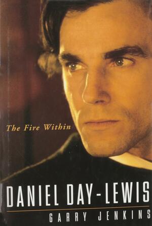 Daniel Day-Lewis: The Fire Within by Garry Jenkins