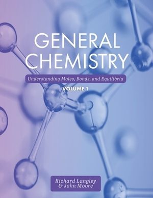 General Chemistry: Understanding Moles, Bonds, and Equilibria, Volume 1 by John Moore, Richard Langley