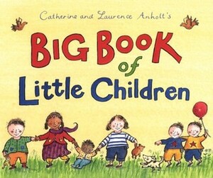 Big Book of Little Children by Catherine Anholt, Laurence Anholt