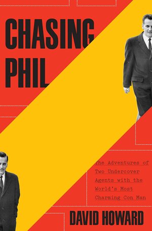 Chasing Phil: The Adventures of Two Undercover Agents with the World's Most Charming Con Man by David Howard
