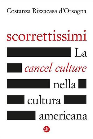 Scorrettissimi. La cancel culture nella cultura americana by Costanza Rizzacasa d'Orsogna