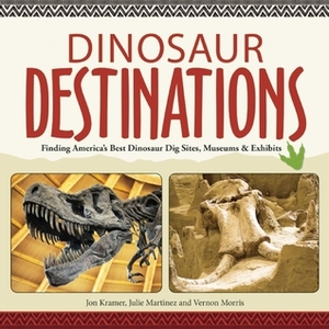 Dinosaur Destinations: Finding America's Best Dinosaur Dig Sites, Museums and Exhibits by Jon Kramer