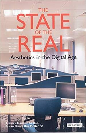 The State of the Real: Aesthetics in the Digital Age by Susan Brind, Ray McKenzie, Damian Sutton