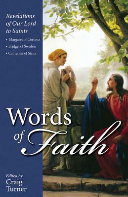 Words of Faith: Revelations of Our Lord to Saints Margaret of Cortona, Bridget of Sweden and Catherine of Siena by Craig Turner