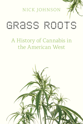 Grass Roots: A History of Cannabis in the American West by Nick Johnson