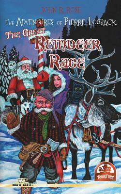 The Adventures of Pierre Logback: The Great Reindeer Race by John R. Rose
