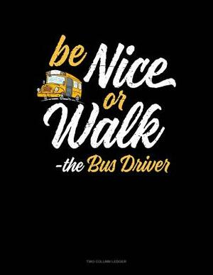 Be Nice or Walk - The Bus Driver: Two Column Ledger by 