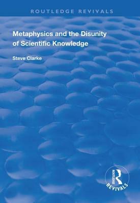 Metaphysics and the Disunity of Scientific Knowledge by Steve Clarke