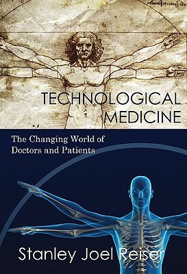 Technological Medicine: The Changing World of Doctors and Patients by Stanley Joel Reiser