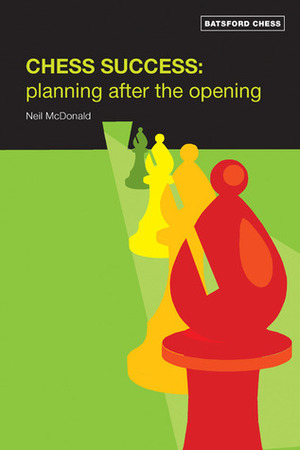 Chess Success: Planning After the Opening by Neil McDonald