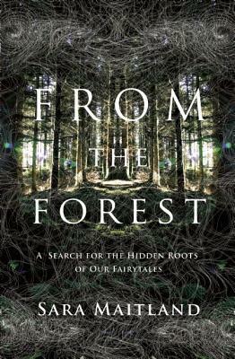 From the Forest: A Search for the Hidden Roots of Our Fairy Tales by Sara Maitland