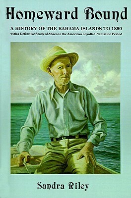 Homeward Bound: A History of the Bahama Islands to 1850 with a Definitive Study of Abaco in the American Loyalist Plantation Period by Thelma B. Peters, Sandra Riley